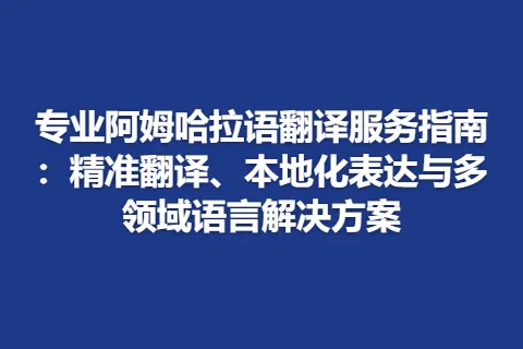 专业阿姆哈拉语翻译服务指南：精准翻译、本地化表达与多领域语言解决方案