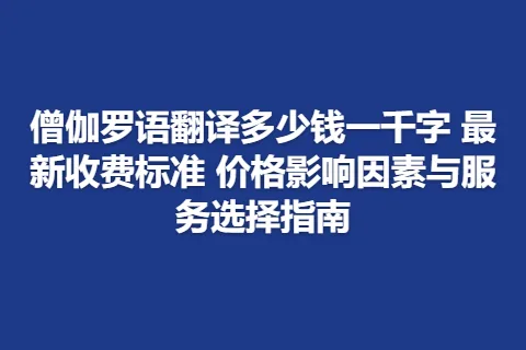僧伽罗语翻译多少钱一千字 最新收费标准 价格影响因素与服务选择指南