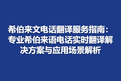 希伯来文电话翻译服务指南：专业希伯来语电话实时翻译解决方案与应用场景解析