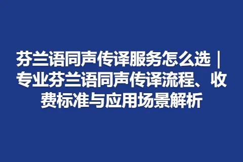 芬兰语同声传译服务怎么选｜专业芬兰语同声传译流程、收费标准与应用场景解析