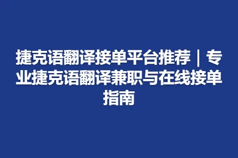 捷克语翻译接单平台推荐｜专业捷克语翻译兼职与在线接单指南