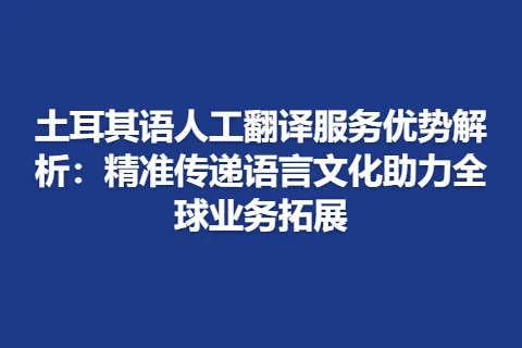 土耳其语人工翻译服务优势解析：精准传递语言文化助力全球业务拓展