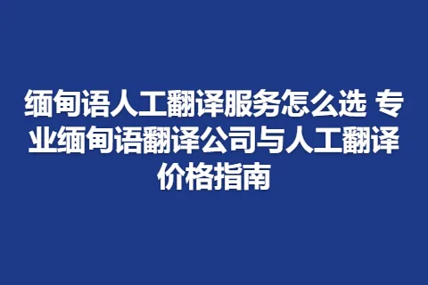缅甸语人工翻译服务怎么选 专业缅甸语翻译公司与人工翻译价格指南