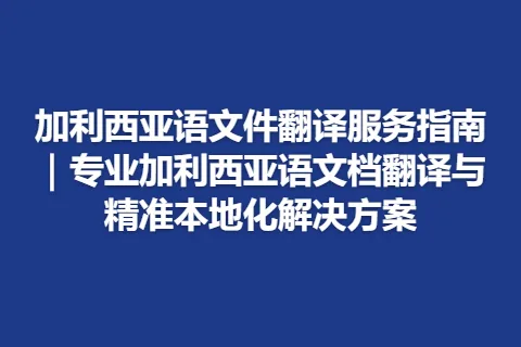 加利西亚语文件翻译服务指南｜专业加利西亚语文档翻译与精准本地化解决方案