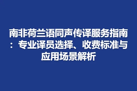 南非荷兰语同声传译服务指南：专业译员选择、收费标准与应用场景解析