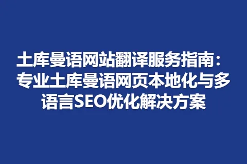 土库曼语网站翻译服务指南：专业土库曼语网页本地化与多语言SEO优化解决方案