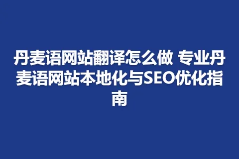 丹麦语网站翻译怎么做 专业丹麦语网站本地化与SEO优化指南