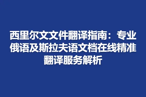 西里尔文文件翻译指南：专业俄语及斯拉夫语文档在线精准翻译服务解析