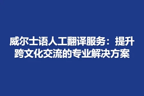 威尔士语人工翻译服务：提升跨文化交流的专业解决方案