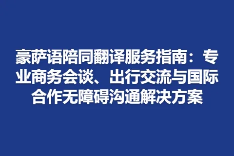 豪萨语陪同翻译服务指南：专业商务会谈、出行交流与国际合作无障碍沟通解决方案