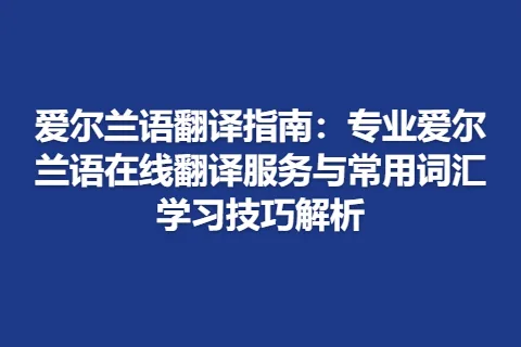 爱尔兰语翻译指南：专业爱尔兰语在线翻译服务与常用词汇学习技巧解析