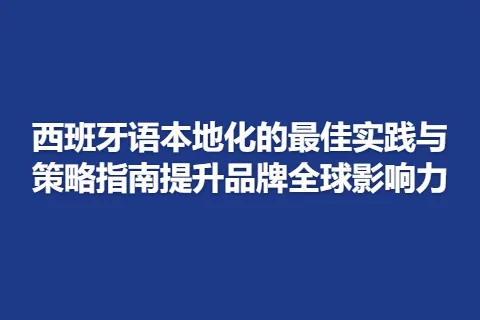 西班牙语本地化的最佳实践与策略指南提升品牌全球影响力