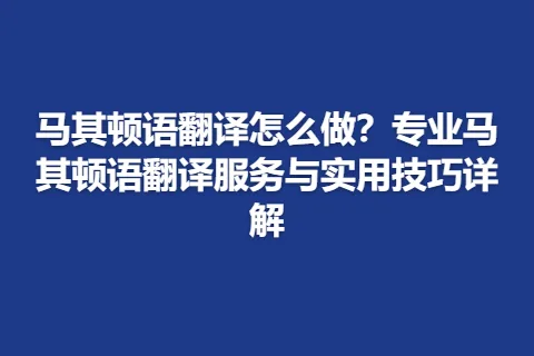 马其顿语翻译怎么做？专业马其顿语翻译服务与实用技巧详解