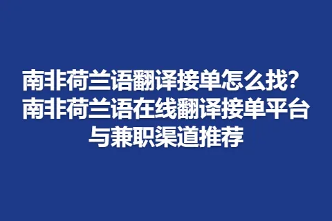 南非荷兰语翻译接单怎么找？南非荷兰语在线翻译接单平台与兼职渠道推荐