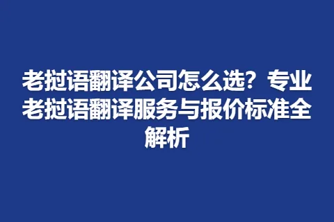 老挝语翻译公司怎么选？专业老挝语翻译服务与报价标准全解析