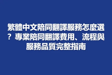 繁體中文陪同翻譯服務怎麼選？專業陪同翻譯費用、流程與服務品質完整指南