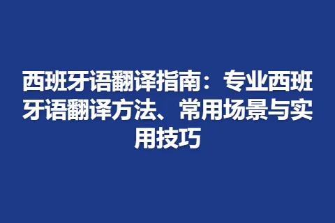 西班牙语翻译指南：专业西班牙语翻译方法、常用场景与实用技巧
