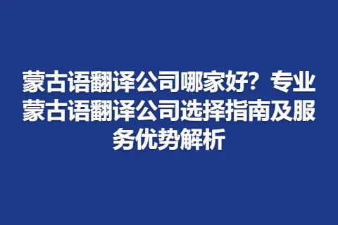 蒙古语翻译公司哪家好？专业蒙古语翻译公司选择指南及服务优势解析