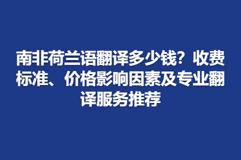 南非荷兰语翻译多少钱？收费标准、价格影响因素及专业翻译服务推荐
