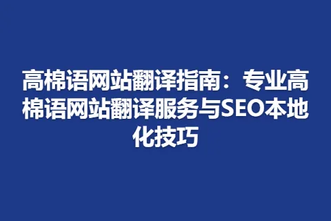 高棉语网站翻译指南：专业高棉语网站翻译服务与SEO本地化技巧