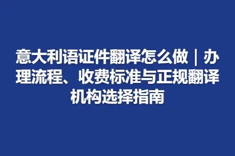 意大利语证件翻译怎么做｜办理流程、收费标准与正规翻译机构选择指南