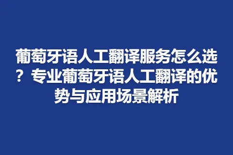 葡萄牙语人工翻译服务怎么选？专业葡萄牙语人工翻译的优势与应用场景解析