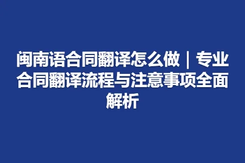 闽南语合同翻译怎么做｜专业合同翻译流程与注意事项全面解析