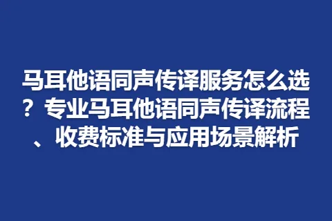 马耳他语同声传译服务怎么选？专业马耳他语同声传译流程、收费标准与应用场景解析