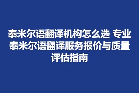 泰米尔语翻译机构怎么选 专业泰米尔语翻译服务报价与质量评估指南