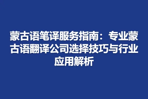 蒙古语笔译服务指南：专业蒙古语翻译公司选择技巧与行业应用解析