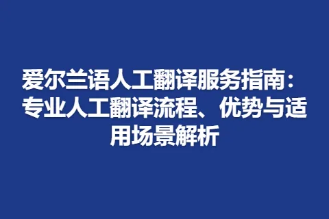 爱尔兰语人工翻译服务指南：专业人工翻译流程、优势与适用场景解析