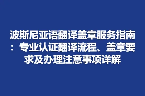 波斯尼亚语翻译盖章服务指南：专业认证翻译流程、盖章要求及办理注意事项详解