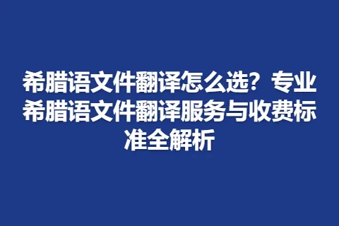 希腊语文件翻译怎么选？专业希腊语文件翻译服务与收费标准全解析