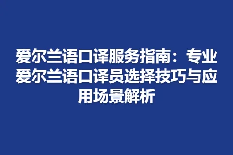 爱尔兰语口译服务指南：专业爱尔兰语口译员选择技巧与应用场景解析