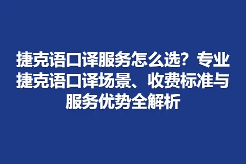 捷克语口译服务怎么选？专业捷克语口译场景、收费标准与服务优势全解析