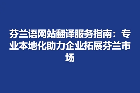 芬兰语网站翻译服务指南：专业本地化助力企业拓展芬兰市场