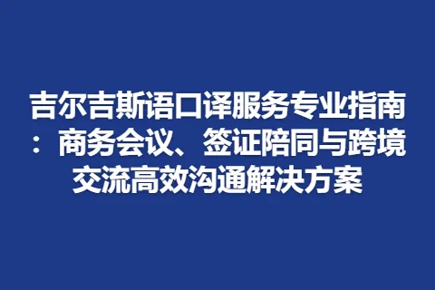 吉尔吉斯语口译服务专业指南：商务会议、签证陪同与跨境交流高效沟通解决方案