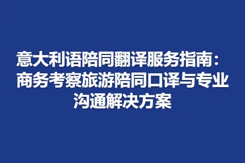 意大利语陪同翻译服务指南：商务考察旅游陪同口译与专业沟通解决方案