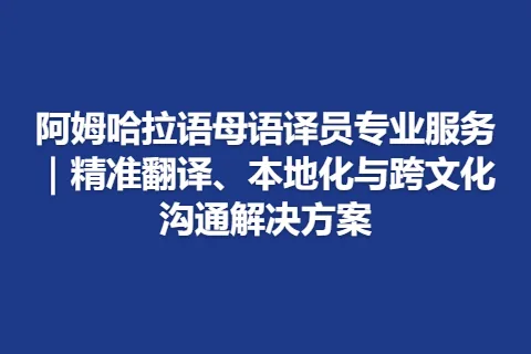 阿姆哈拉语母语译员专业服务｜精准翻译、本地化与跨文化沟通解决方案