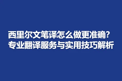 西里尔文笔译怎么做更准确？专业翻译服务与实用技巧解析