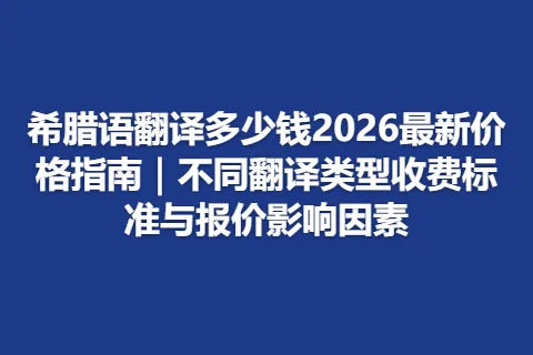 希腊语翻译多少钱2026最新价格指南｜不同翻译类型收费标准与报价影响因素