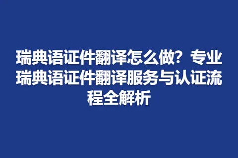 瑞典语证件翻译怎么做？专业瑞典语证件翻译服务与认证流程全解析