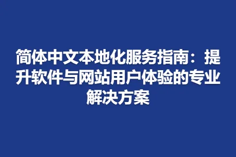 简体中文本地化服务指南：提升软件与网站用户体验的专业解决方案
