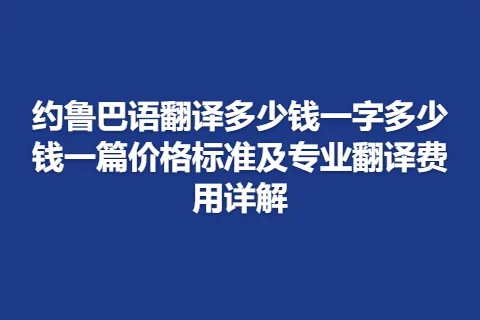 约鲁巴语翻译多少钱一字多少钱一篇价格标准及专业翻译费用详解