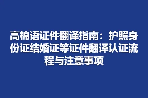高棉语证件翻译指南：护照身份证结婚证等证件翻译认证流程与注意事项