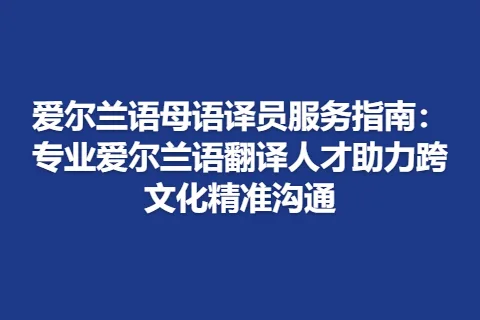 爱尔兰语母语译员服务指南：专业爱尔兰语翻译人才助力跨文化精准沟通