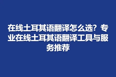 在线土耳其语翻译怎么选？专业在线土耳其语翻译工具与服务推荐