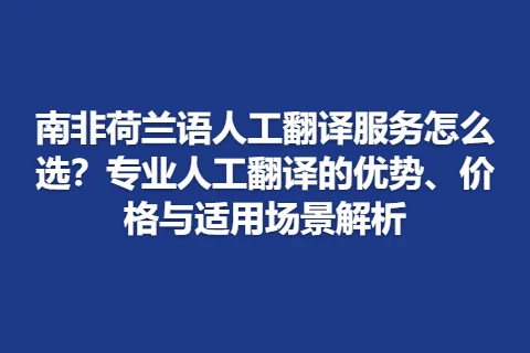 南非荷兰语人工翻译服务怎么选？专业人工翻译的优势、价格与适用场景解析