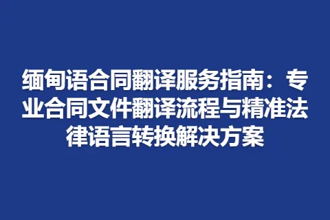 缅甸语合同翻译服务指南：专业合同文件翻译流程与精准法律语言转换解决方案