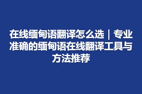 在线缅甸语翻译怎么选｜专业准确的缅甸语在线翻译工具与方法推荐